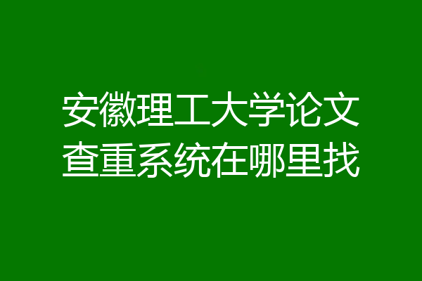 安徽理工大学论文查重系统在哪里找