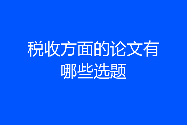 税收方面的论文有哪些选题