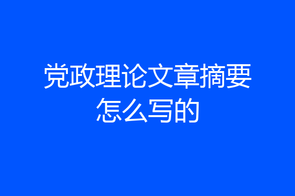 党政理论文章摘要怎么写的