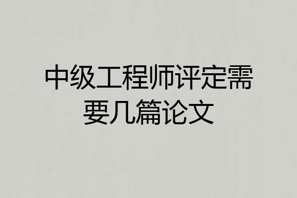 中级工程师评定需要几篇论文