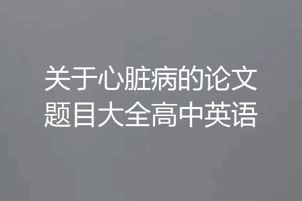 关于心脏病的论文题目大全高中英语