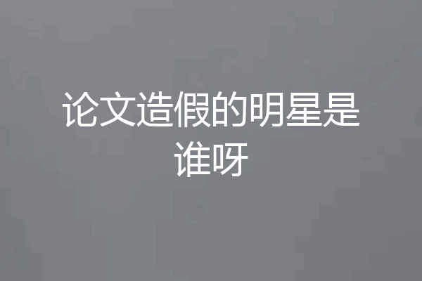 论文造假的明星是谁呀