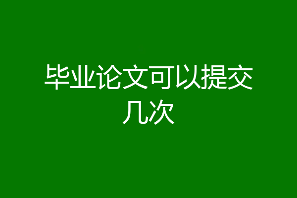 毕业论文可以提交几次