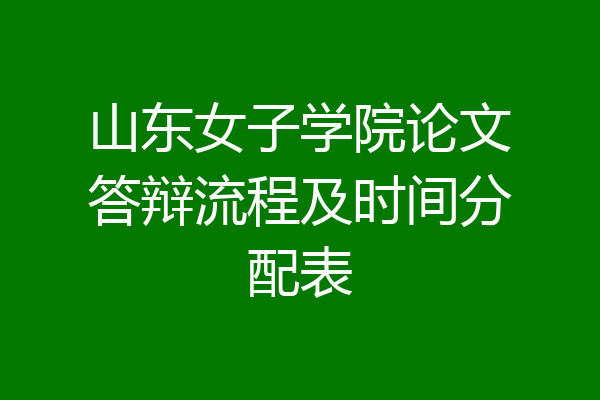 山东女子学院论文答辩流程及时间分配表