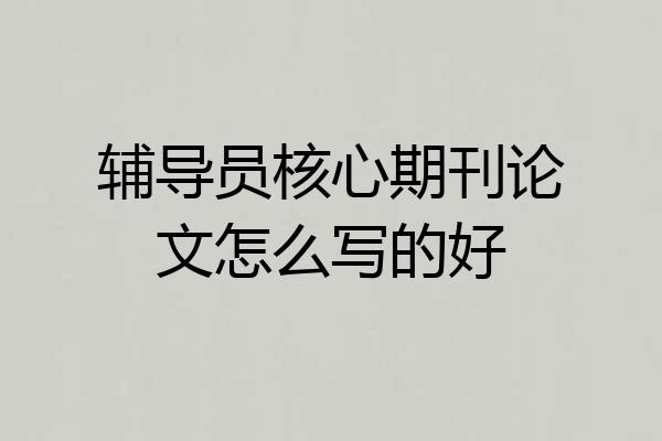 辅导员核心期刊论文怎么写的好