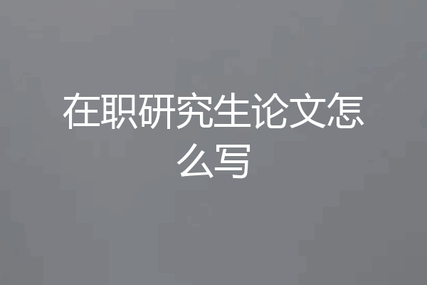 在职研究生论文怎么写