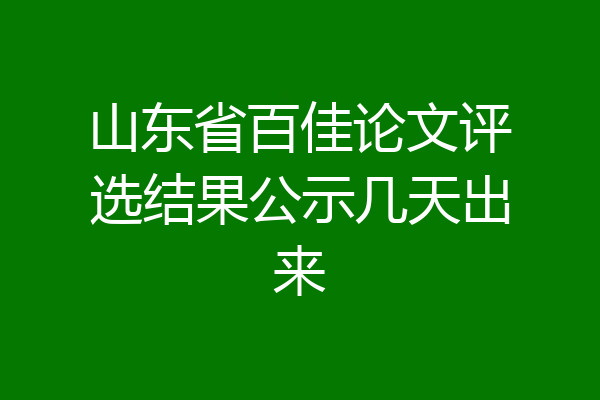 山东省百佳论文评选结果公示几天出来