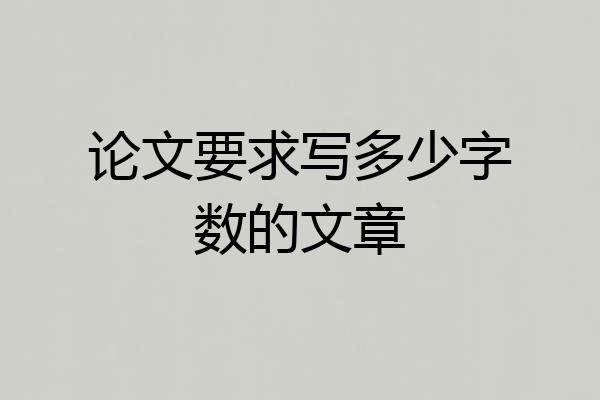 论文要求写多少字数的文章