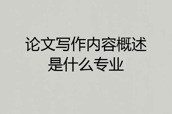 论文写作内容概述是什么专业