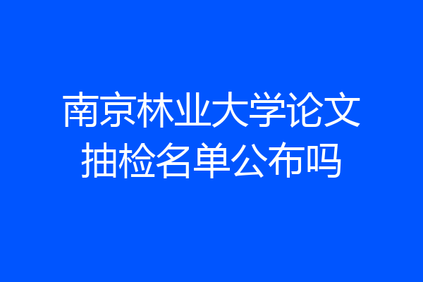 南京林业大学论文抽检名单公布吗
