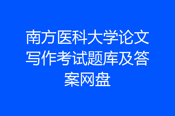 南方医科大学论文写作考试题库及答案网盘
