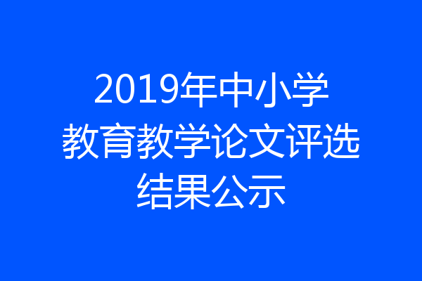 2019年中小学教育教学论文评选结果公示