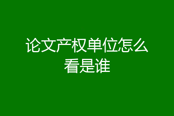论文产权单位怎么看是谁