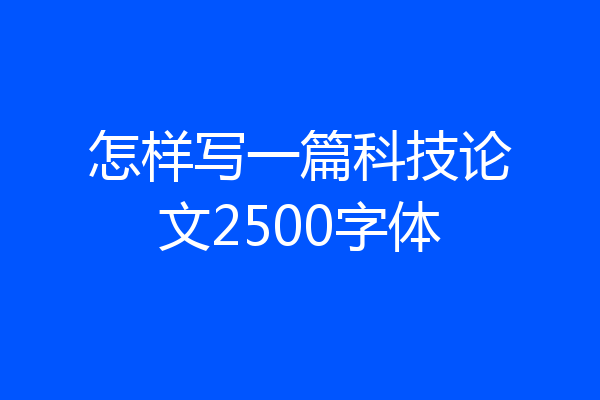 怎样写一篇科技论文2500字体