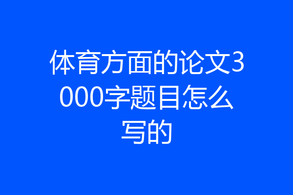 体育方面的论文3000字题目怎么写的