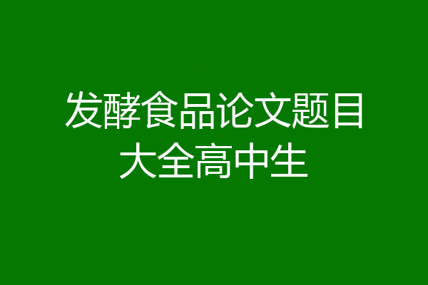 发酵食品论文题目大全高中生