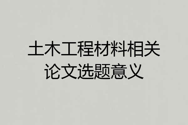 土木工程材料相关论文选题意义