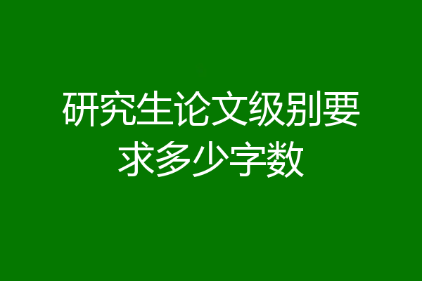 研究生论文级别要求多少字数