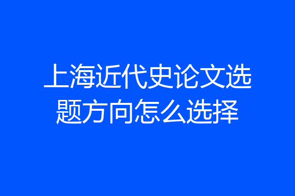 上海近代史论文选题方向怎么选择