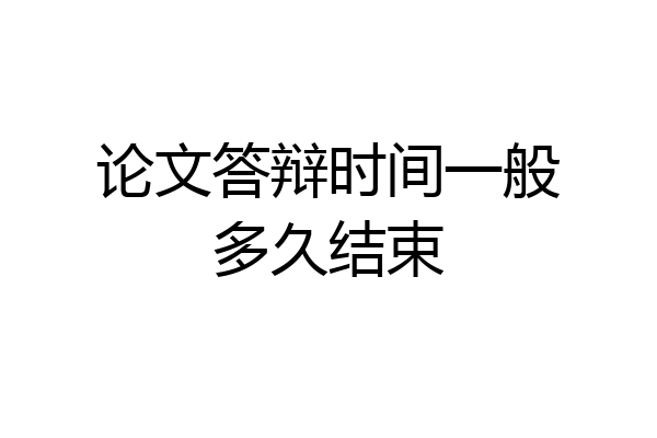 论文答辩时间一般多久结束