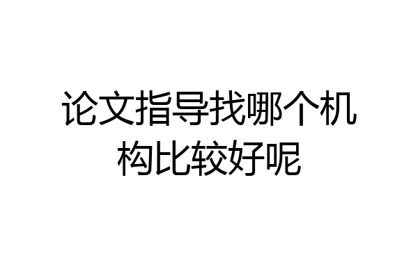 论文指导找哪个机构比较好呢