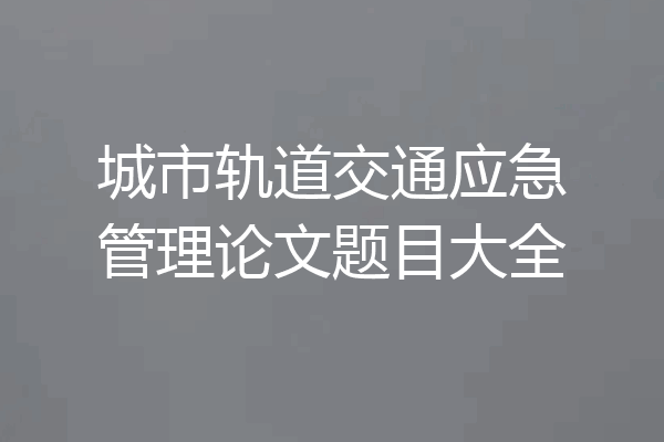 城市轨道交通应急管理论文题目大全