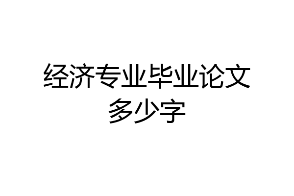 经济专业毕业论文多少字