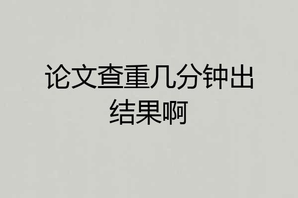 论文查重几分钟出结果啊