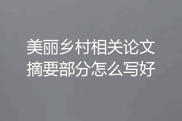 美丽乡村相关论文摘要部分怎么写好