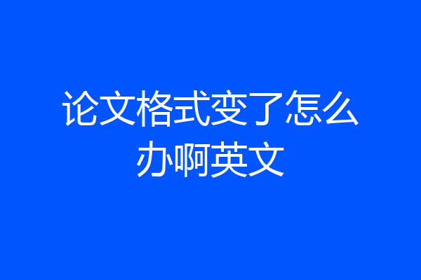论文格式变了怎么办啊英文