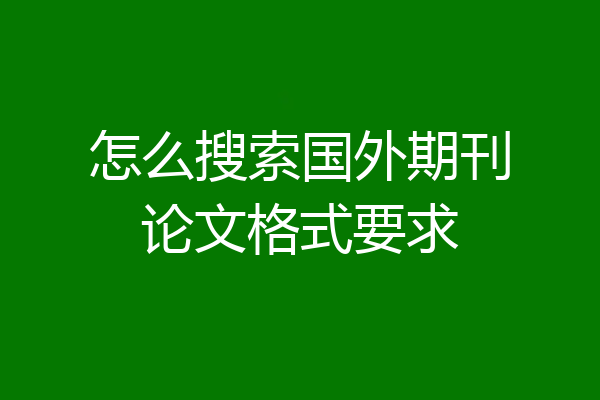 怎么搜索国外期刊论文格式要求