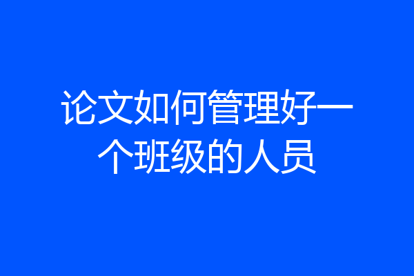 论文如何管理好一个班级的人员