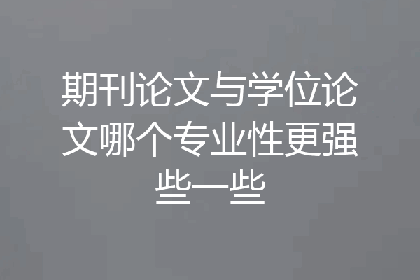 期刊论文与学位论文哪个专业性更强些一些