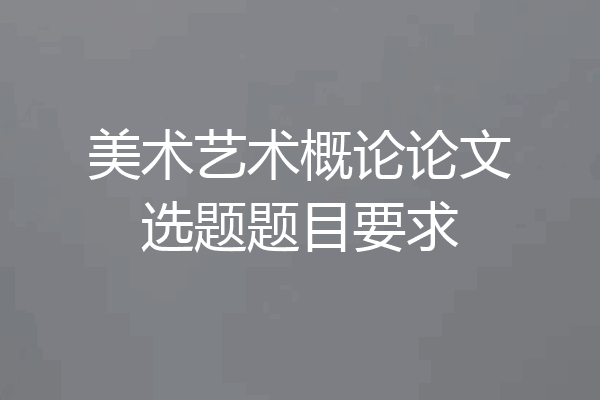 美术艺术概论论文选题题目要求