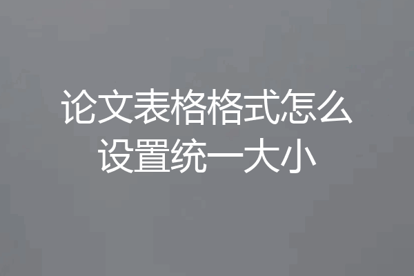 论文表格格式怎么设置统一大小