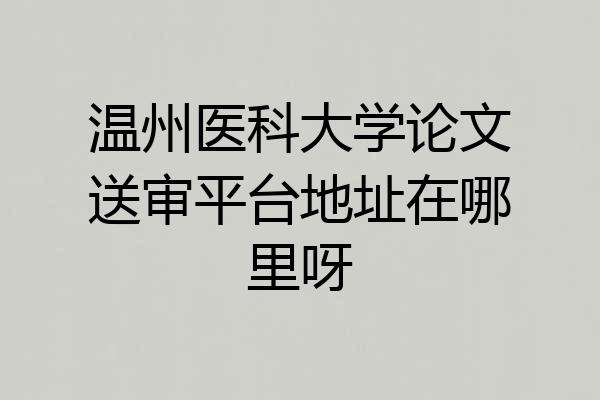 温州医科大学论文送审平台地址在哪里呀