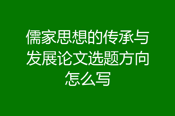 儒家思想的传承与发展论文选题方向怎么写