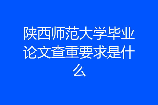陕西师范大学毕业论文查重要求是什么