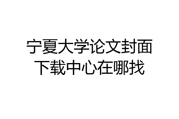 宁夏大学论文封面下载中心在哪找