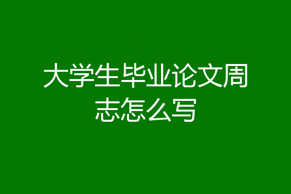 大学生毕业论文周志怎么写