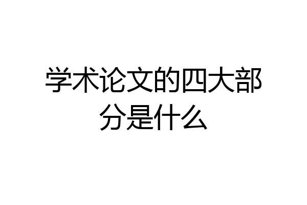学术论文的四大部分是什么