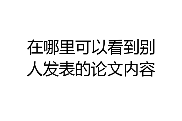 在哪里可以看到别人发表的论文内容