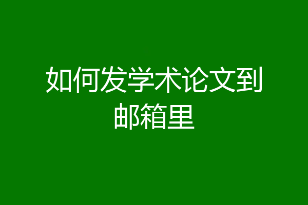 如何发学术论文到邮箱里
