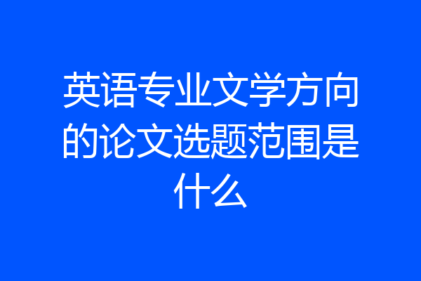 英语专业文学方向的论文选题范围是什么