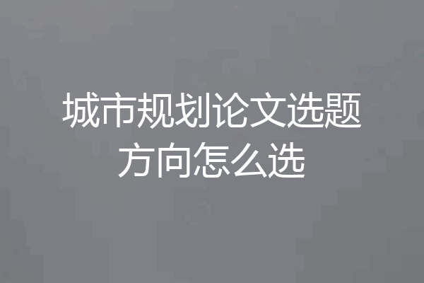 城市规划论文选题方向怎么选