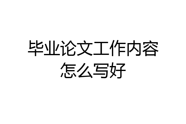 毕业论文工作内容怎么写好