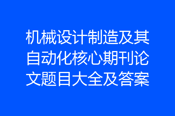 机械设计制造及其自动化核心期刊论文题目大全及答案