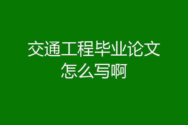 交通工程毕业论文怎么写啊