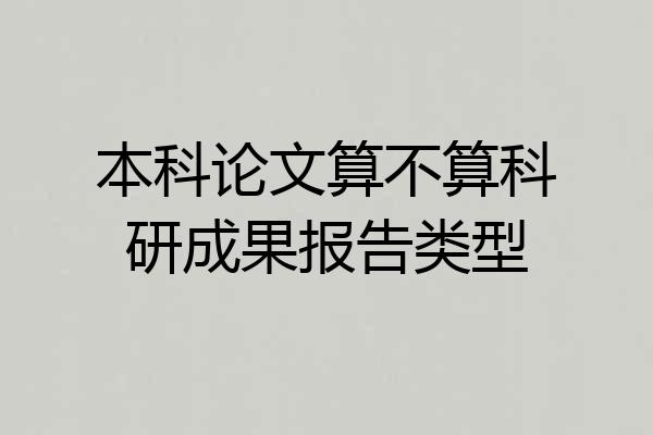 本科论文算不算科研成果报告类型