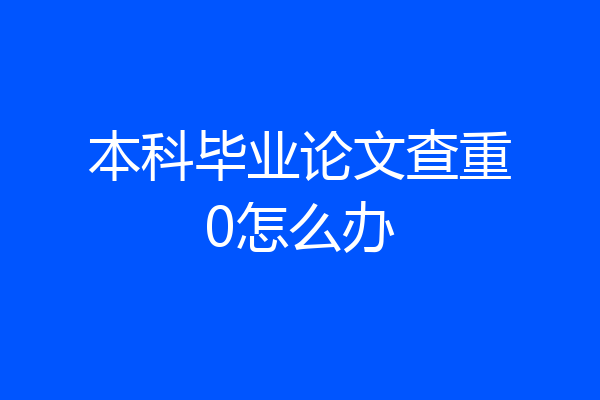 本科毕业论文查重0怎么办